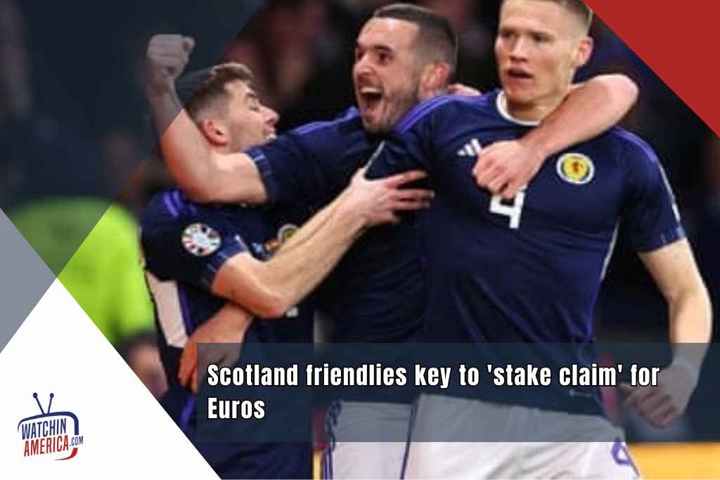 Scotland- friendlies -key- to- 'stake claim'- for- Euros
